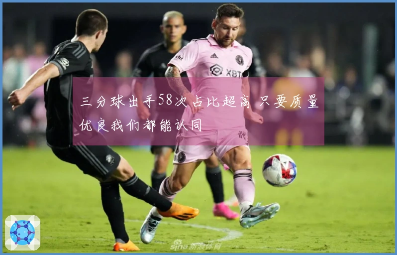 三分球出手58次占比超高 只要质量优良我们都能认同