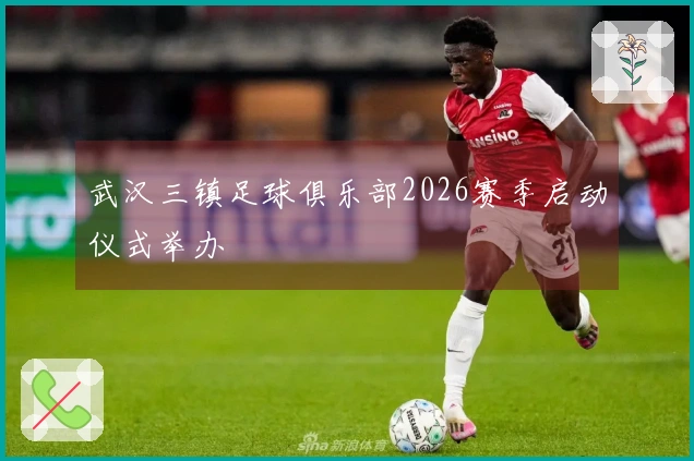 武汉三镇足球俱乐部2026赛季启动仪式举办