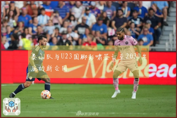 泰山队与U23国脚彭啸签订至2030年底的新合同