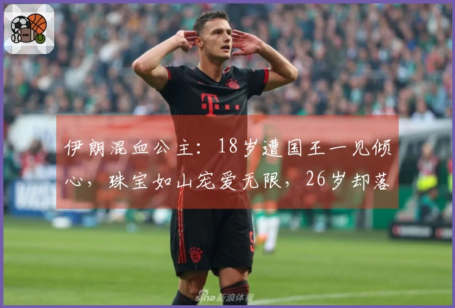 伊朗混血公主：18岁遭国王一见倾心，珠宝如山宠爱无限，26岁却落得失宠结局
