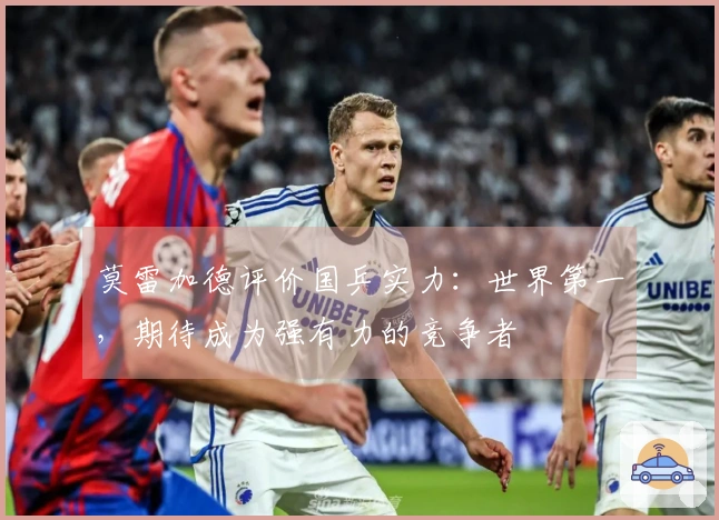 莫雷加德评价国乒实力：世界第一，期待成为强有力的竞争者