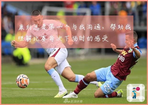 康利总是第一个与我沟通，帮助我理解比赛每次下场时的感受