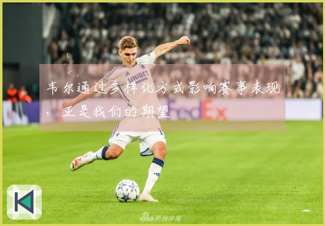 韦尔通过多样化方式影响赛事表现，正是我们的期望