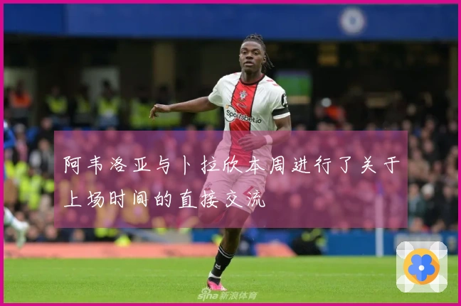 阿韦洛亚与卜拉欣本周进行了关于上场时间的直接交流