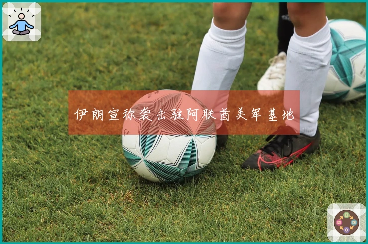 伊朗宣称袭击驻阿联酋美军基地