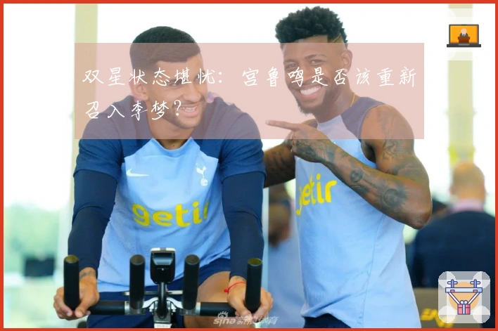 双星状态堪忧：宫鲁鸣是否该重新召入李梦？