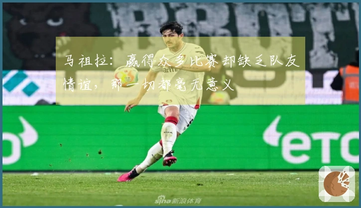 马祖拉：赢得众多比赛却缺乏队友情谊，那一切都毫无意义