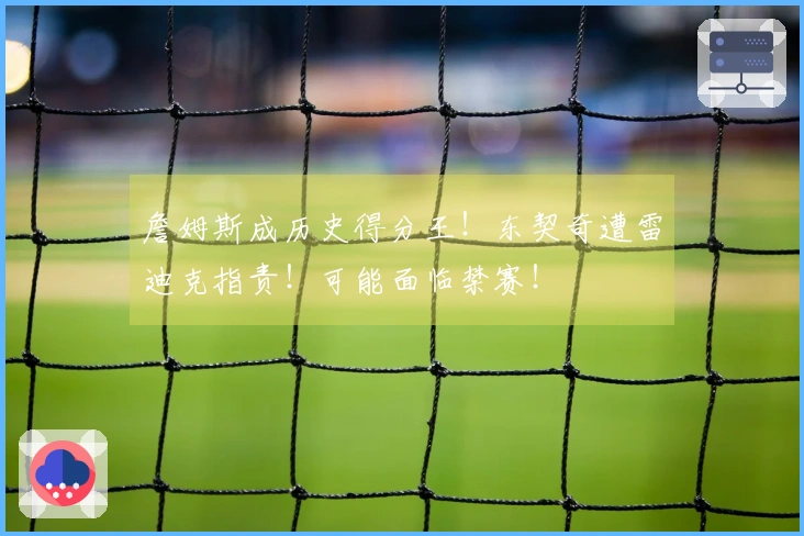 詹姆斯成历史得分王！东契奇遭雷迪克指责！可能面临禁赛！