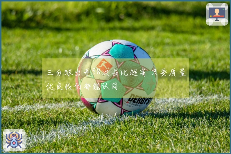 三分球出手58次占比超高 只要质量优良我们都能认同