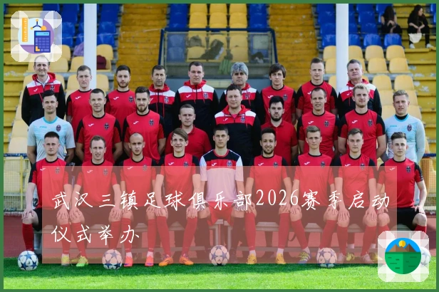 武汉三镇足球俱乐部2026赛季启动仪式举办