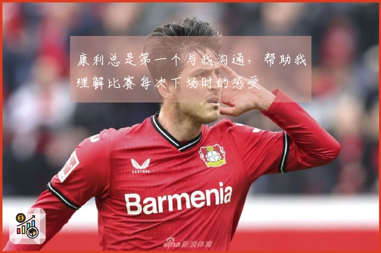 康利总是第一个与我沟通，帮助我理解比赛每次下场时的感受