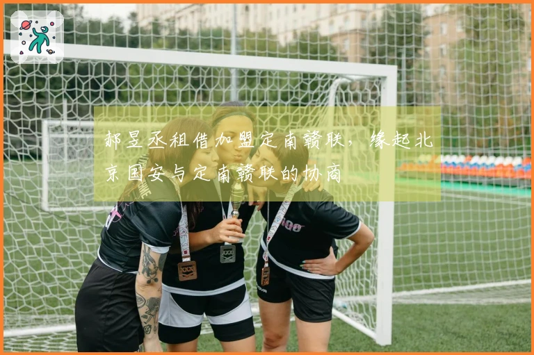 郝昱丞租借加盟定南赣联，缘起北京国安与定南赣联的协商