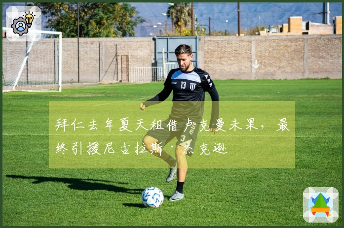 拜仁去年夏天租借卢克曼未果，最终引援尼古拉斯·杰克逊